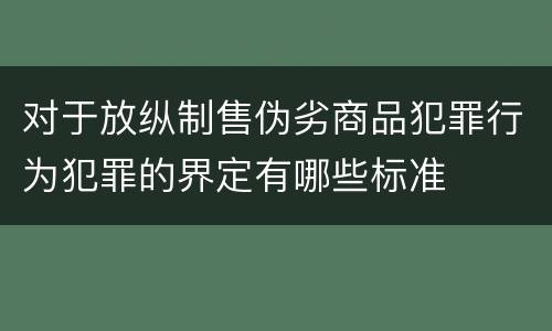 对于放纵制售伪劣商品犯罪行为犯罪的界定有哪些标准