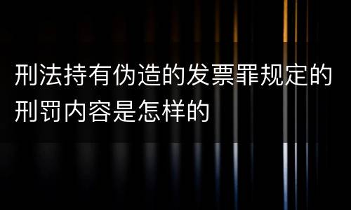 刑法持有伪造的发票罪规定的刑罚内容是怎样的