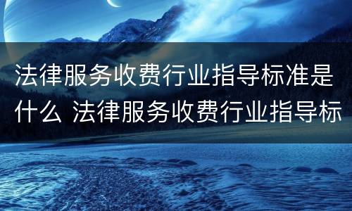 法律服务收费行业指导标准是什么 法律服务收费行业指导标准是什么意思