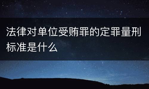 法律对单位受贿罪的定罪量刑标准是什么