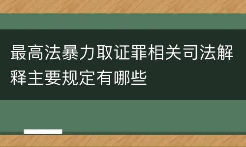 最高法暴力取证罪相关司法解释主要规定有哪些