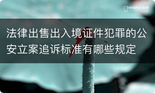 法律出售出入境证件犯罪的公安立案追诉标准有哪些规定