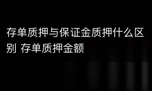 存单质押与保证金质押什么区别 存单质押金额