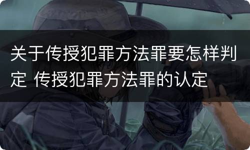 关于传授犯罪方法罪要怎样判定 传授犯罪方法罪的认定