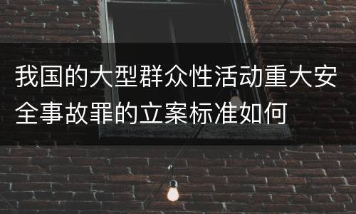 我国的大型群众性活动重大安全事故罪的立案标准如何