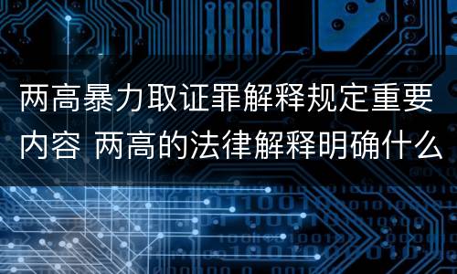 两高暴力取证罪解释规定重要内容 两高的法律解释明确什么行为列入了罪名