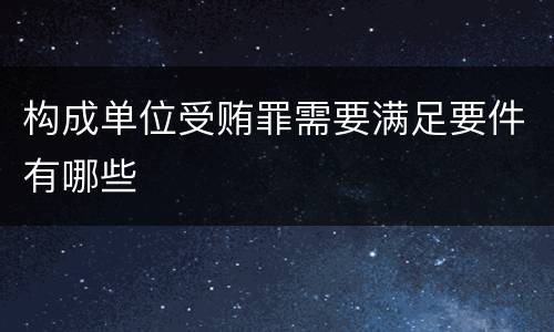 构成单位受贿罪需要满足要件有哪些