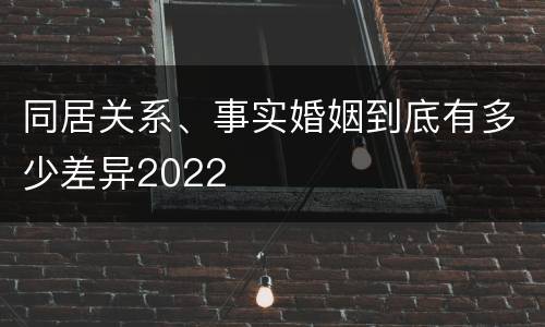 同居关系、事实婚姻到底有多少差异2022