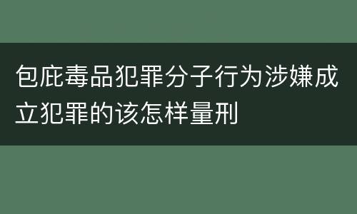 包庇毒品犯罪分子行为涉嫌成立犯罪的该怎样量刑