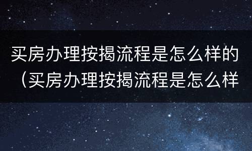 买房办理按揭流程是怎么样的（买房办理按揭流程是怎么样的呢）