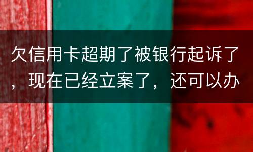 欠信用卡超期了被银行起诉了，现在已经立案了，还可以办分期还款吗