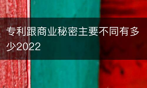 专利跟商业秘密主要不同有多少2022