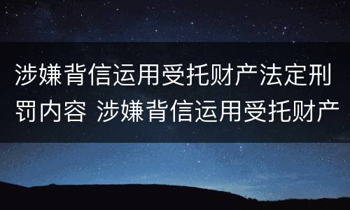 涉嫌背信运用受托财产法定刑罚内容 涉嫌背信运用受托财产法定刑罚内容是什么