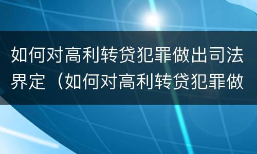 如何对高利转贷犯罪做出司法界定（如何对高利转贷犯罪做出司法界定处罚）