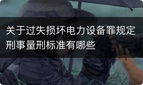 关于过失损坏电力设备罪规定刑事量刑标准有哪些