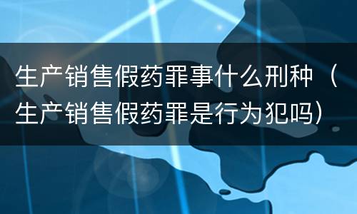 生产销售假药罪事什么刑种（生产销售假药罪是行为犯吗）