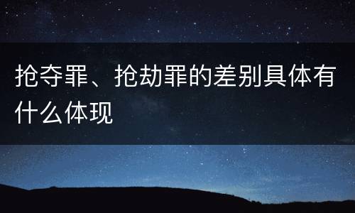 抢夺罪、抢劫罪的差别具体有什么体现