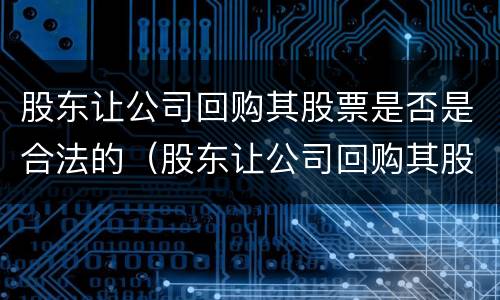 股东让公司回购其股票是否是合法的（股东让公司回购其股票是否是合法的行为）