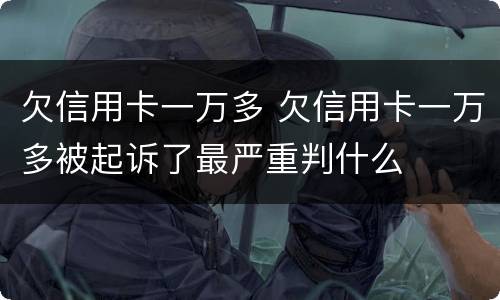 欠信用卡一万多 欠信用卡一万多被起诉了最严重判什么