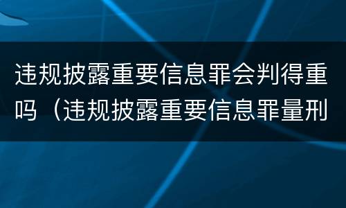 违规披露重要信息罪会判得重吗（违规披露重要信息罪量刑）