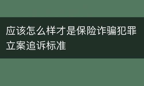 应该怎么样才是保险诈骗犯罪立案追诉标准