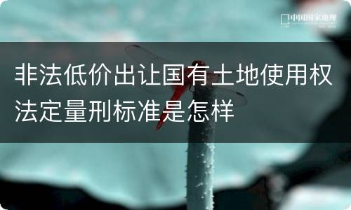 非法低价出让国有土地使用权法定量刑标准是怎样