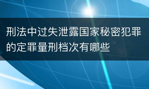 刑法中过失泄露国家秘密犯罪的定罪量刑档次有哪些