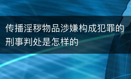 传播淫秽物品涉嫌构成犯罪的刑事判处是怎样的