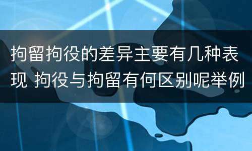 拘留拘役的差异主要有几种表现 拘役与拘留有何区别呢举例说明