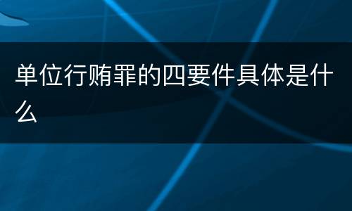 单位行贿罪的四要件具体是什么