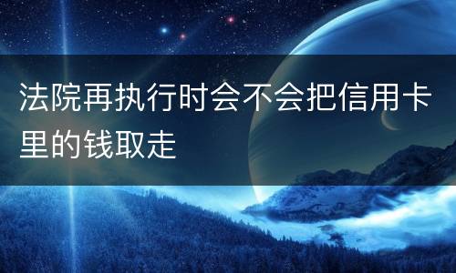 法院再执行时会不会把信用卡里的钱取走