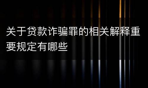 关于贷款诈骗罪的相关解释重要规定有哪些