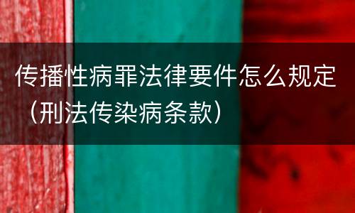 传播性病罪法律要件怎么规定（刑法传染病条款）