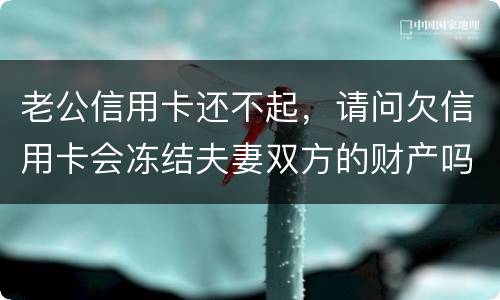 老公信用卡还不起，请问欠信用卡会冻结夫妻双方的财产吗