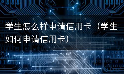 学生怎么样申请信用卡（学生如何申请信用卡）