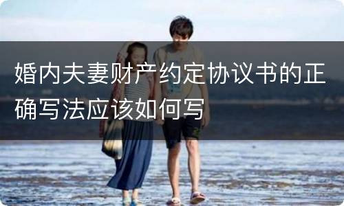 婚内夫妻财产约定协议书的正确写法应该如何写