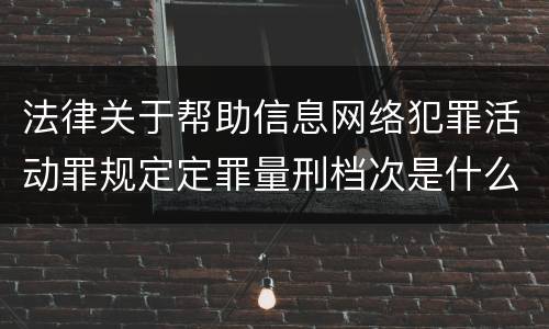 法律关于帮助信息网络犯罪活动罪规定定罪量刑档次是什么