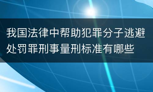 我国法律中帮助犯罪分子逃避处罚罪刑事量刑标准有哪些