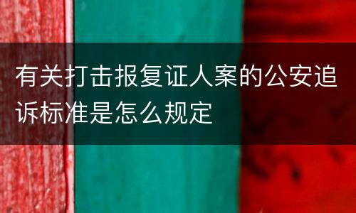 有关打击报复证人案的公安追诉标准是怎么规定