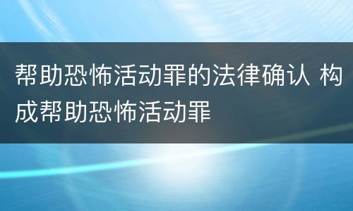 帮助恐怖活动罪的法律确认 构成帮助恐怖活动罪