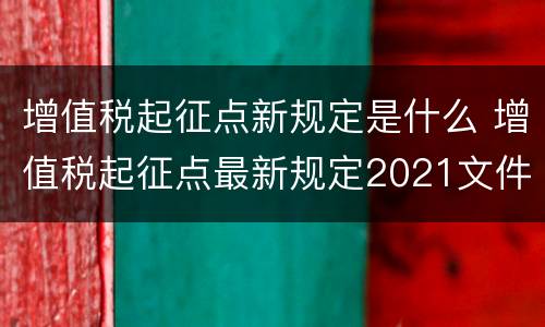 增值税起征点新规定是什么 增值税起征点最新规定2021文件