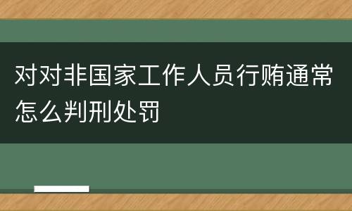 对对非国家工作人员行贿通常怎么判刑处罚