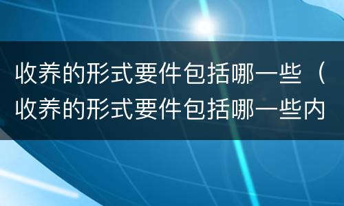 收养的形式要件包括哪一些（收养的形式要件包括哪一些内容）