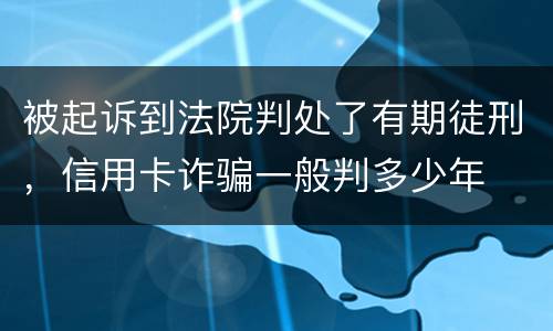 被起诉到法院判处了有期徒刑，信用卡诈骗一般判多少年