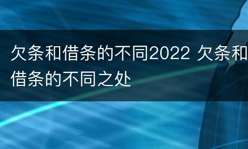 欠条和借条的不同2022 欠条和借条的不同之处