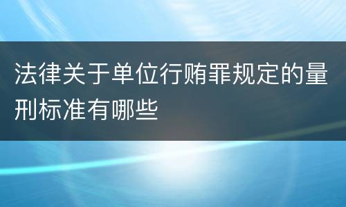 法律关于单位行贿罪规定的量刑标准有哪些