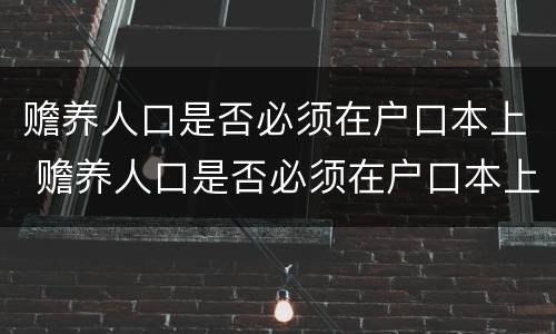 赡养人口是否必须在户口本上 赡养人口是否必须在户口本上签字