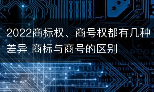 2022商标权、商号权都有几种差异 商标与商号的区别