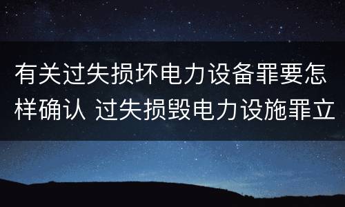 有关过失损坏电力设备罪要怎样确认 过失损毁电力设施罪立案标准