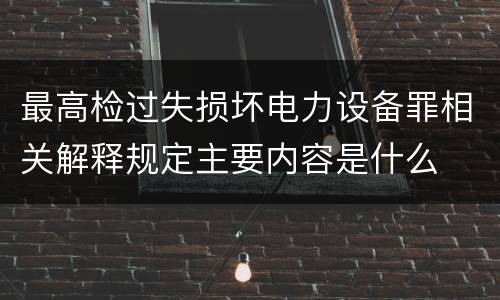 最高检过失损坏电力设备罪相关解释规定主要内容是什么